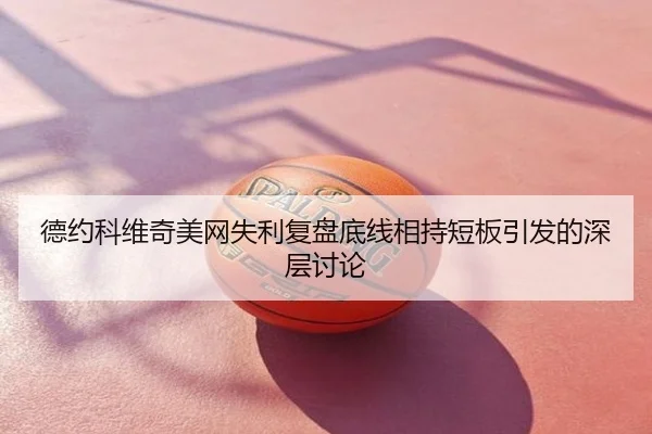 德约科维奇美网失利复盘底线相持短板引发的深层讨论