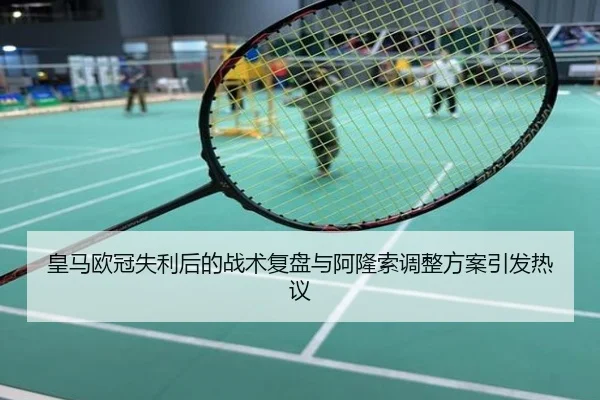 皇马欧冠失利后的战术复盘与阿隆索调整方案引发热议